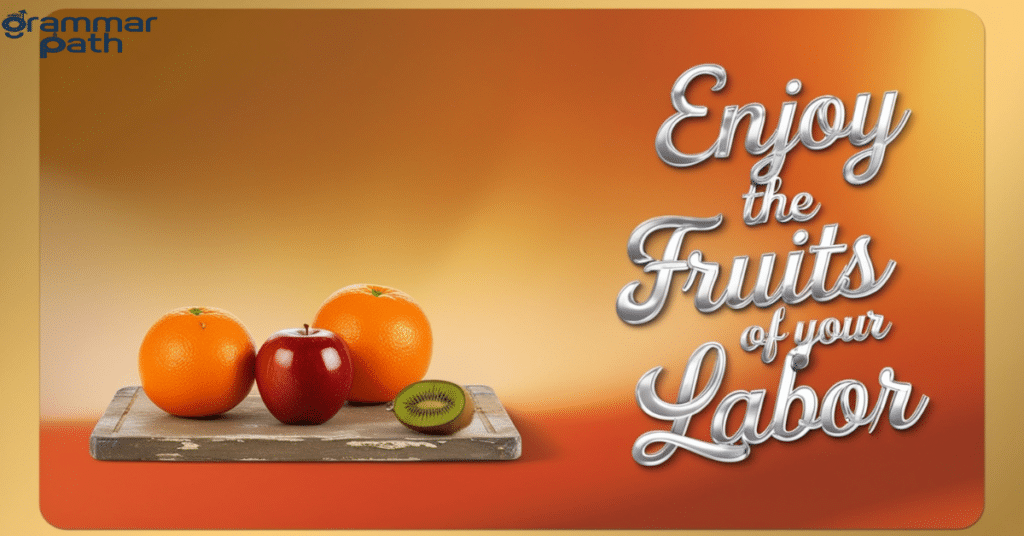 "Enjoy the fruits of your labor."