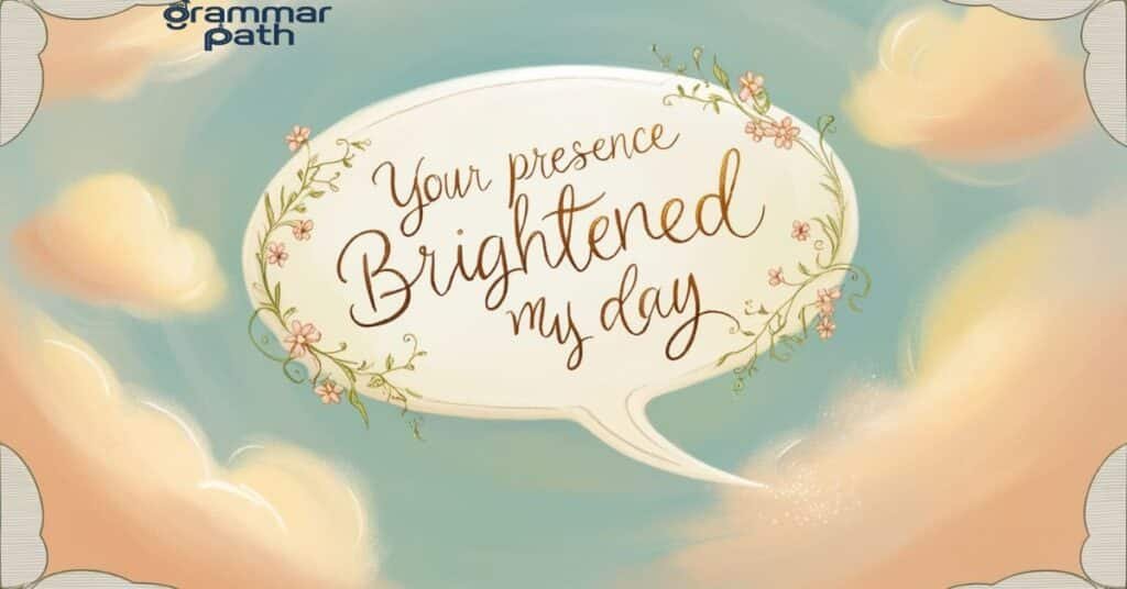 "Your presence brightened my day."