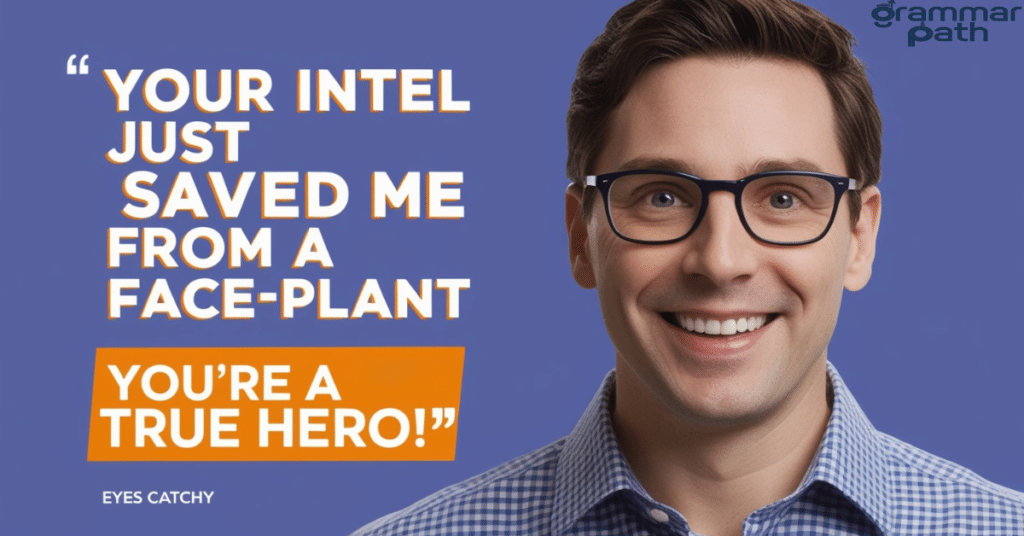 "Your intel just saved me from a face-plant – you're a true hero!"