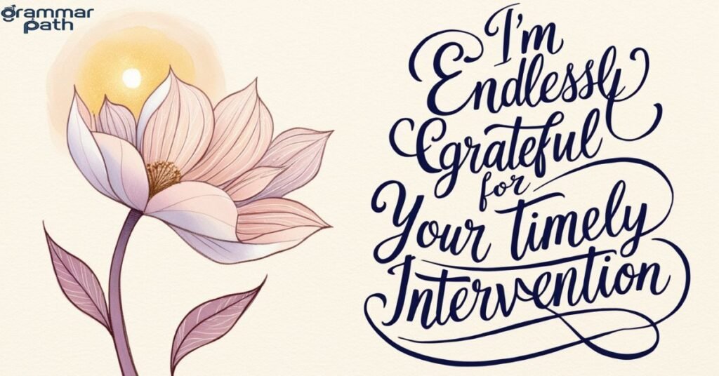 "I'm endlessly grateful for your timely intervention."